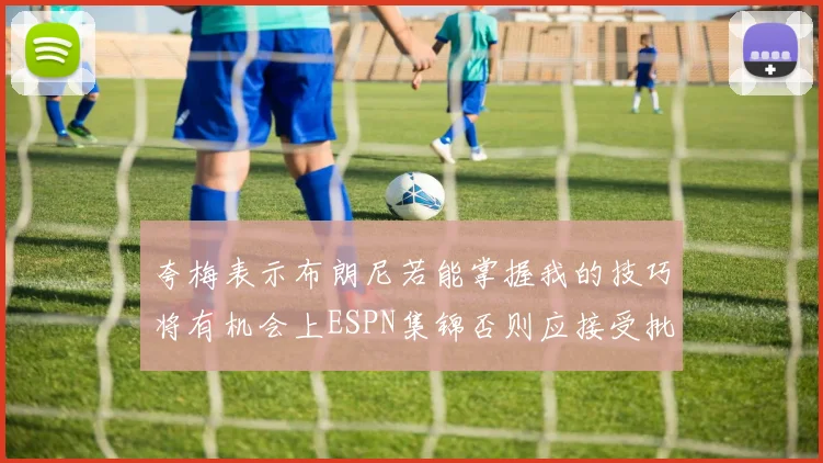 夸梅表示布朗尼若能掌握我的技巧将有机会上ESPN集锦否则应接受批评