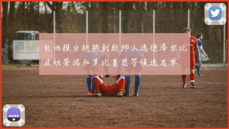 电讯报分析热刺新帅人选德泽尔比波切蒂诺和罗比基恩等候选名单