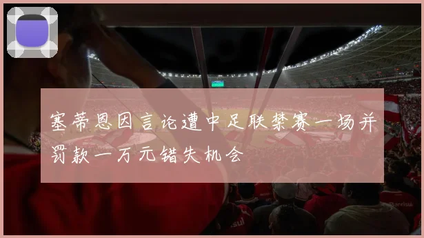 塞蒂恩因言论遭中足联禁赛一场并罚款一万元错失机会