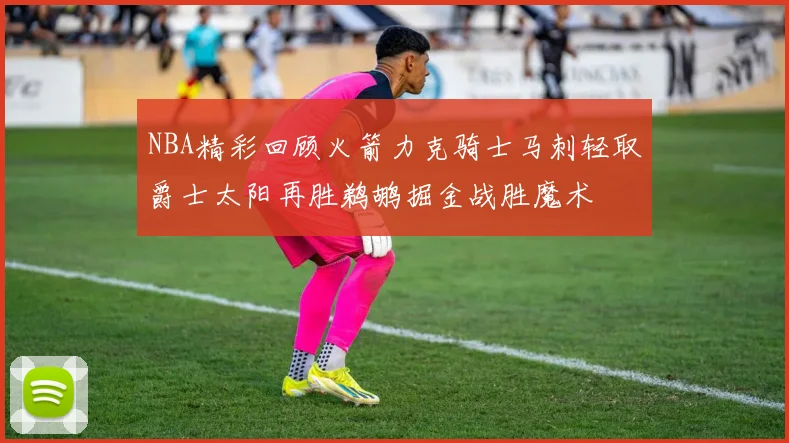 NBA精彩回顾火箭力克骑士马刺轻取爵士太阳再胜鹈鹕掘金战胜魔术