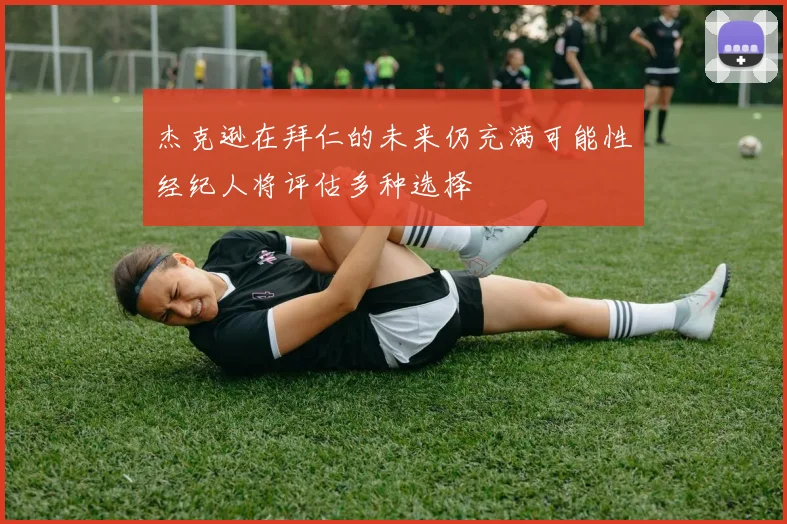 杰克逊在拜仁的未来仍充满可能性经纪人将评估多种选择