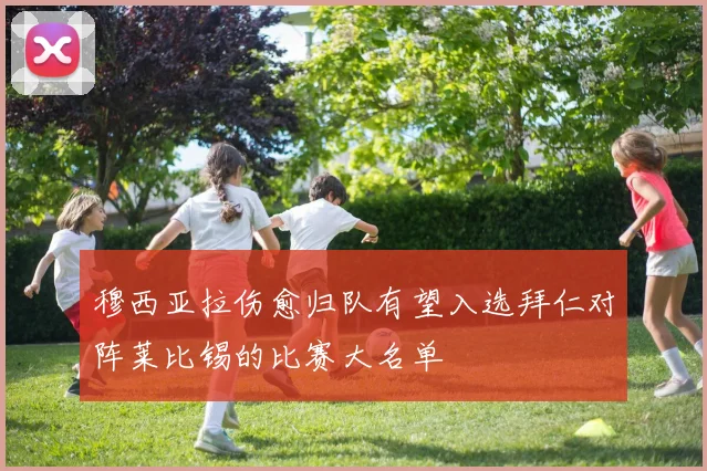 穆西亚拉伤愈归队有望入选拜仁对阵莱比锡的比赛大名单