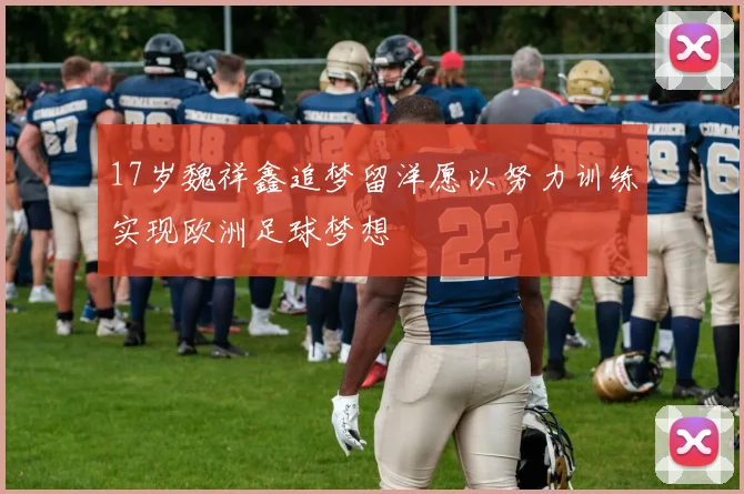 17岁魏祥鑫追梦留洋愿以努力训练实现欧洲足球梦想