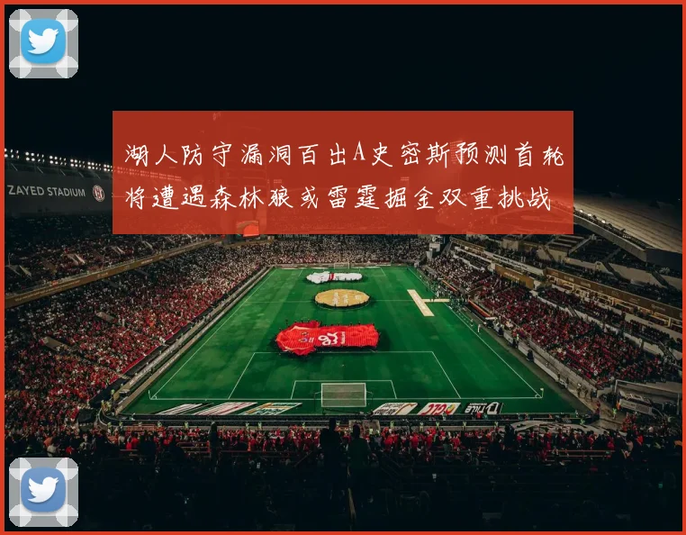 湖人防守漏洞百出A史密斯预测首轮将遭遇森林狼或雷霆掘金双重挑战