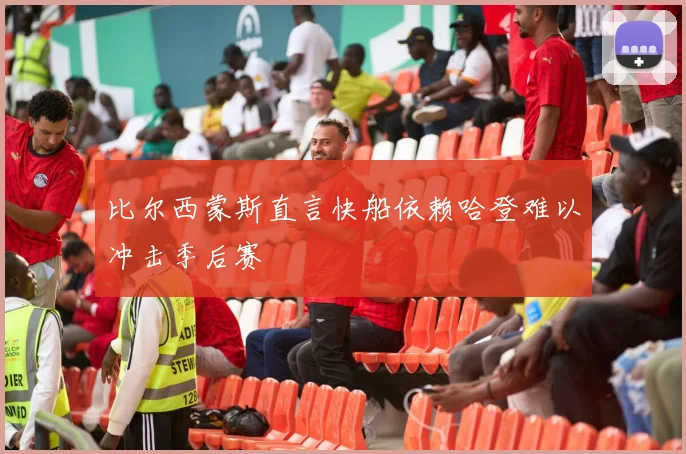 比尔西蒙斯直言快船依赖哈登难以冲击季后赛