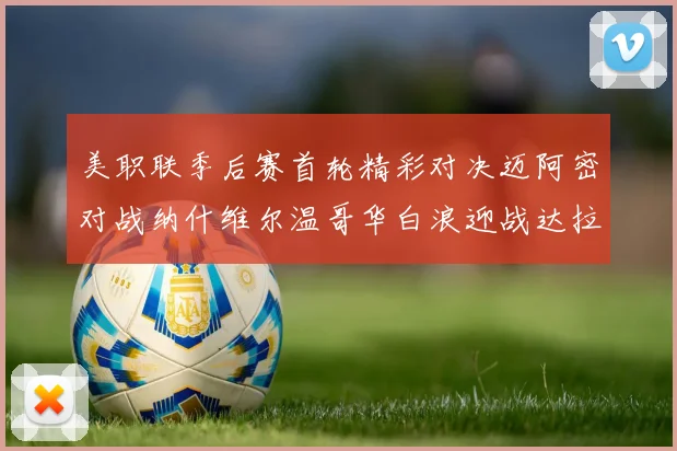 美职联季后赛首轮精彩对决迈阿密对战纳什维尔温哥华白浪迎战达拉斯