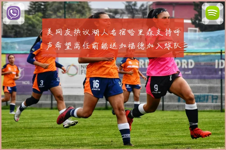 美网友热议湖人名宿哈里森支持呼声希望离任前能送加福德加入球队