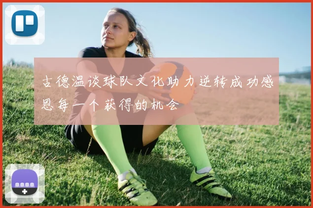 古德温谈球队文化助力逆转成功感恩每一个获得的机会