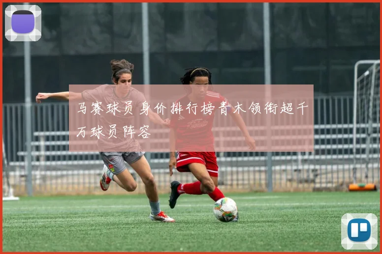 马赛球员身价排行榜青木领衔超千万球员阵容